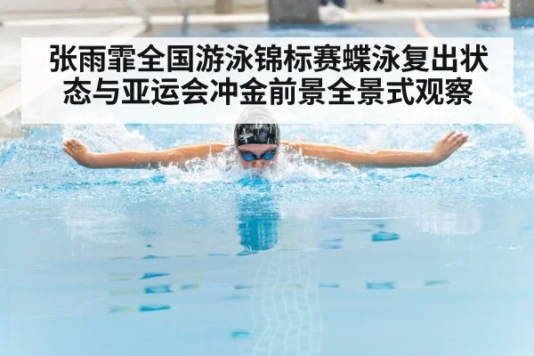 张雨霏全国游泳锦标赛蝶泳复出状态与亚运会冲金前景全景式观察 - PG