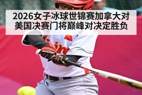 2026女子冰球世锦赛加拿大对美国决赛门将巅峰对决定胜负